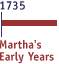 >Martha's Early Years 1735-1784<