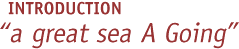 Introduction: "a great sea A Going"